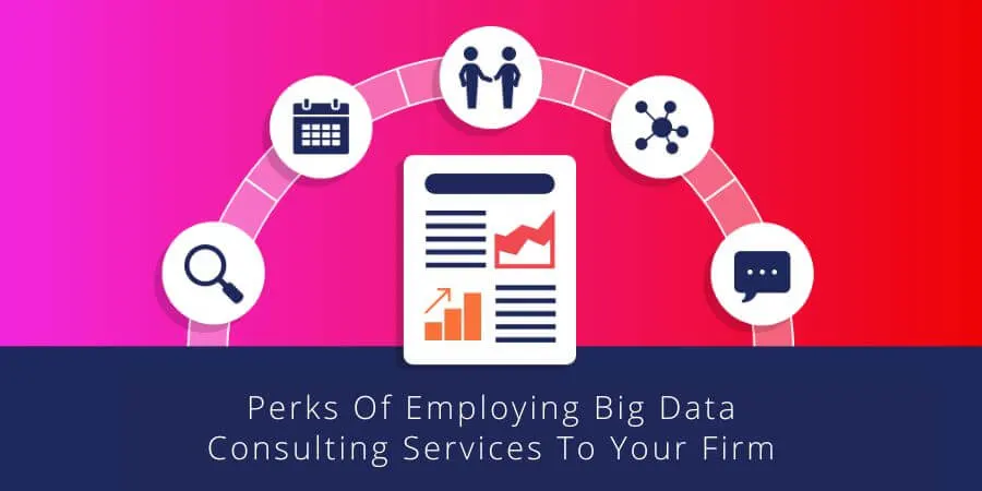 perks of employing big data consulting services to your firm